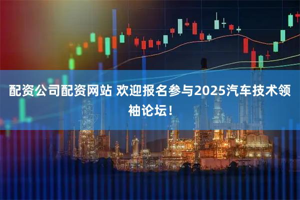 配资公司配资网站 欢迎报名参与2025汽车技术领袖论坛！