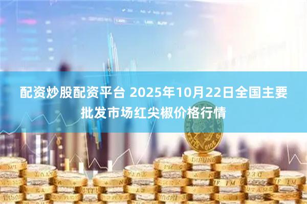 配资炒股配资平台 2025年10月22日全国主要批发市场红尖椒价格行情
