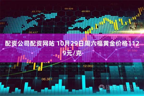 配资公司配资网站 10月29日周六福黄金价格1129元/克