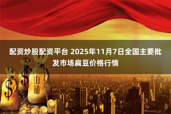 配资炒股配资平台 2025年11月7日全国主要批发市场扁豆价格行情