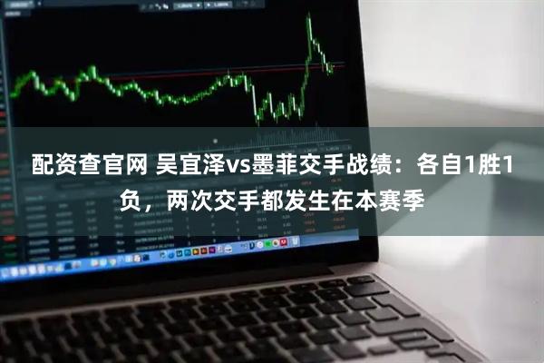 配资查官网 吴宜泽vs墨菲交手战绩：各自1胜1负，两次交手都发生在本赛季