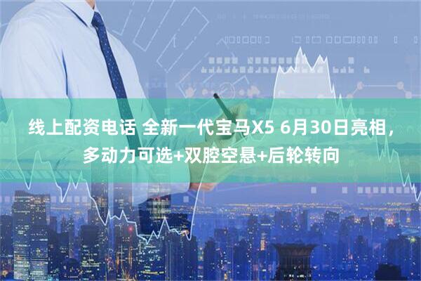 线上配资电话 全新一代宝马X5 6月30日亮相，多动力可选+双腔空悬+后轮转向