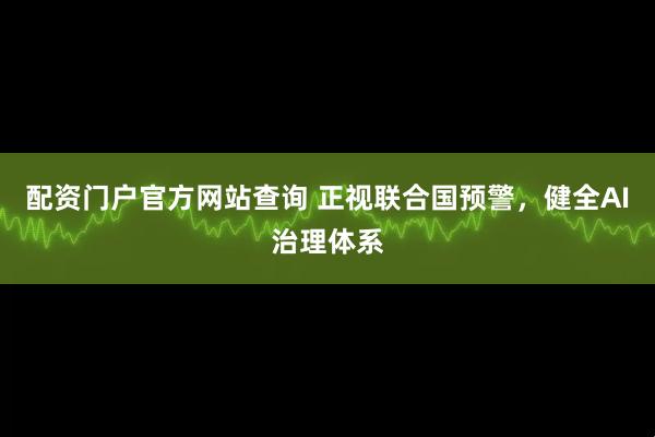 配资门户官方网站查询 正视联合国预警，健全AI治理体系