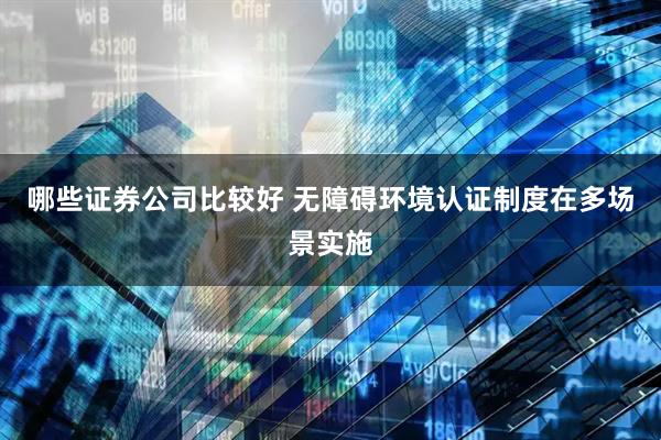 哪些证券公司比较好 无障碍环境认证制度在多场景实施